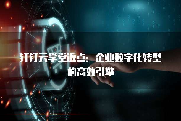 钉钉云学堂返点：企业数字化转型的高效引擎