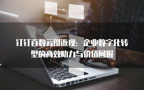 钉钉百数云BI返现:企业数字化转型的高效助力与价值回报