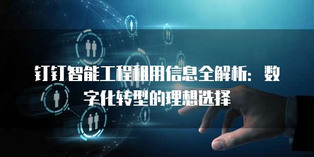 钉钉智能工程租用信息全解析:数字化转型的理想选择