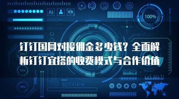 钉钉国网对接佣金多少钱？全面解析钉钉宜搭的收费模式与合作价值