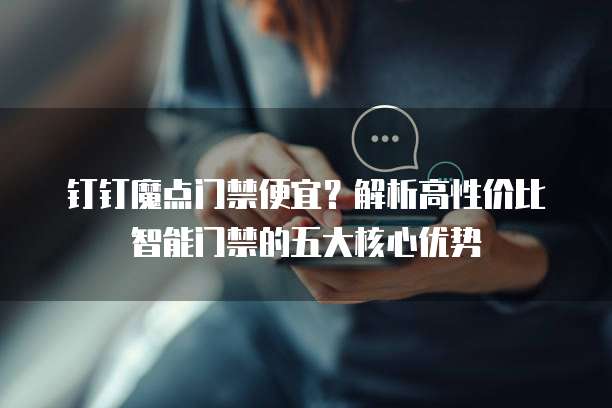 钉钉魔点门禁便宜？解析高性价比智能门禁的五大核心优势