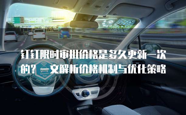 钉钉限时审批价格是多久更新一次的?一文解析价格机制与优化策略