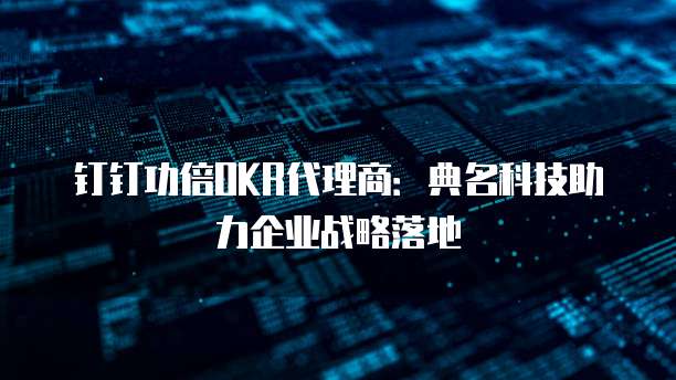 钉钉功倍OKR代理商：典名科技助力企业战略落地