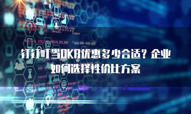 钉钉叮当OKR优惠多少合适？企业如何选择性价比方案
