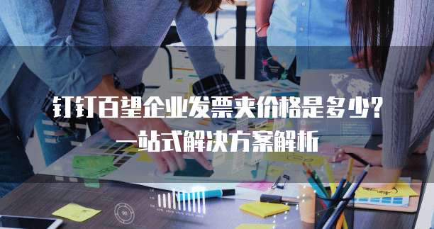 钉钉百望企业发票夹价格是多少?一站式解决方案解析