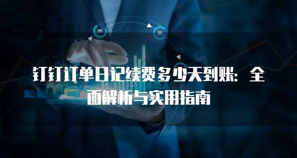 钉钉订单日记续费多少天到账：全面解析与实用指南