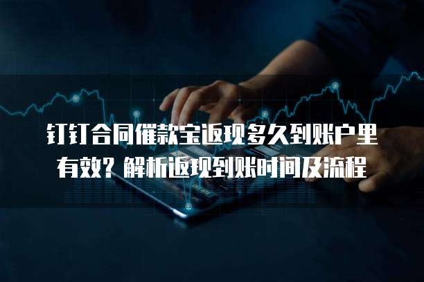 钉钉合同催款宝返现多久到账户里有效?解析返现到账时间及流程