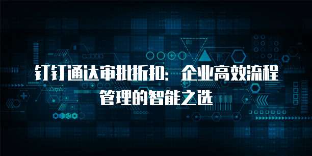 钉钉通达审批折扣:企业高效流程管理的智能之选