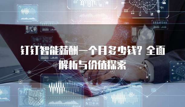 钉钉智能薪酬一个月多少钱?全面解析与价值探索