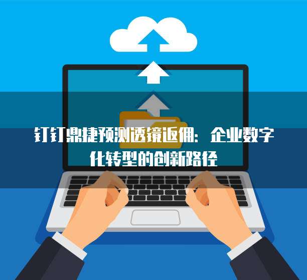 钉钉鼎捷预测透镜返佣:企业数字化转型的创新路径