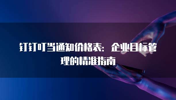 钉钉叮当通知价格表：企业目标管理的精准指南