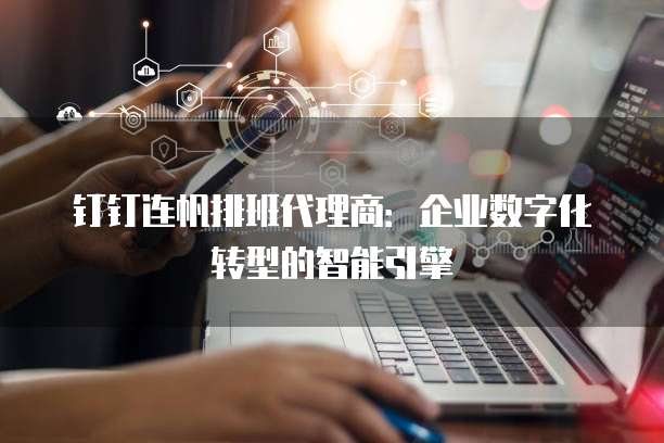 钉钉连帆排班代理商:企业数字化转型的智能引擎