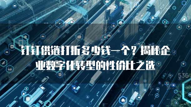 钉钉供链打折多少钱一个?揭秘企业数字化转型的性价比之选