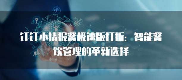 钉钉小猪报餐极速版打折：智能餐饮管理的革新选择