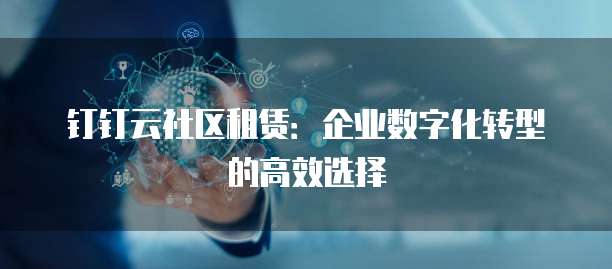 钉钉云社区租赁:企业数字化转型的高效选择