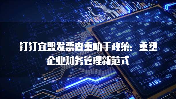 钉钉宜盟发票查重助手政策:重塑企业财务管理新范式