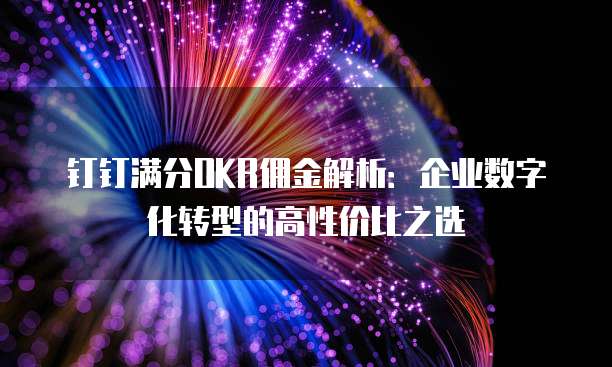 钉钉满分OKR佣金解析:企业数字化转型的高性价比之选