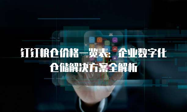 钉钉粮仓价格一览表：企业数字化仓储解决方案全解析