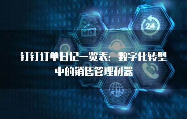 钉钉订单日记一览表:数字化转型中的销售管理利器