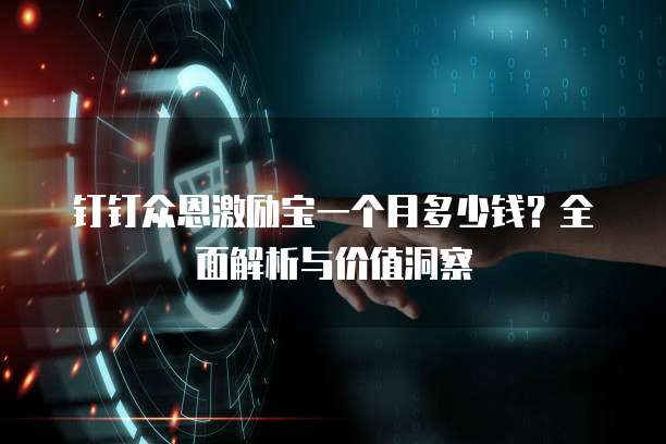 钉钉众恩激励宝一个月多少钱?全面解析与价值洞察