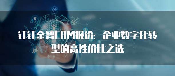 钉钉金智CRM报价:企业数字化转型的高性价比之选