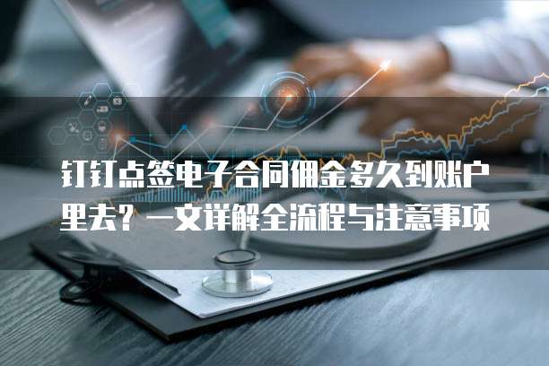 钉钉点签电子合同佣金多久到账户里去?一文详解全流程与注意事项