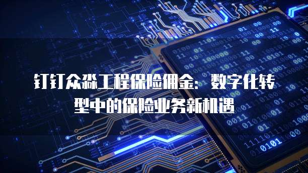 钉钉众淼工程保险佣金:数字化转型中的保险业务新机遇