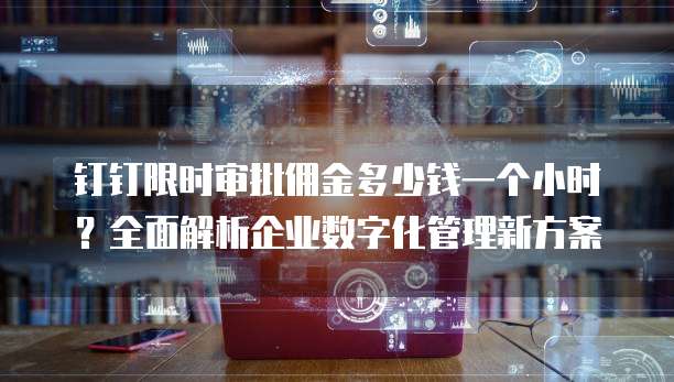 钉钉限时审批佣金多少钱一个小时?全面解析企业数字化管理新方案