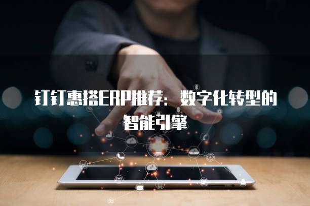 钉钉惠搭ERP推荐：数字化转型的智能引擎