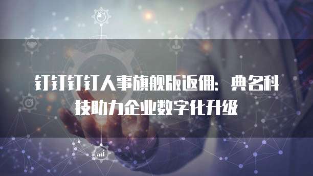 钉钉钉钉人事旗舰版返佣：典名科技助力企业数字化升级