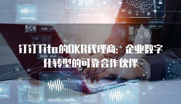 钉钉Tita的OKR代理商:企业数字化转型的可靠合作伙伴