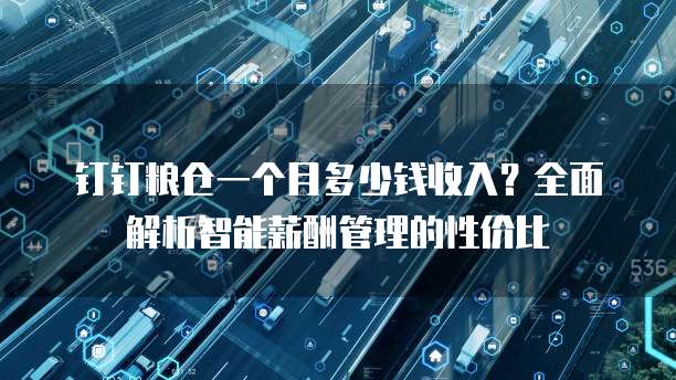 钉钉粮仓一个月多少钱收入?全面解析智能薪酬管理的性价比