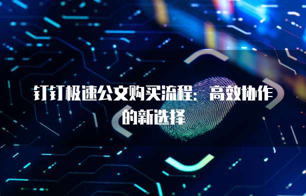钉钉极速公文购买流程:高效协作的新选择