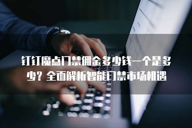 钉钉魔点门禁佣金多少钱一个是多少?全面解析智能门禁市场机遇