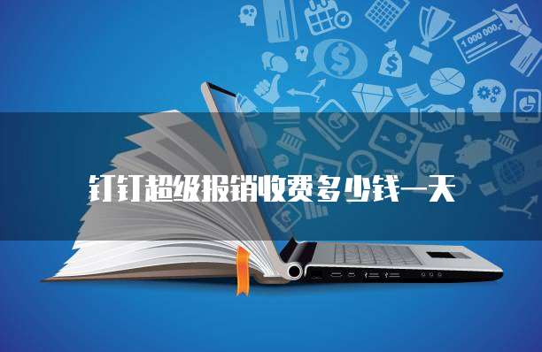 钉钉超级报销收费多少钱一天