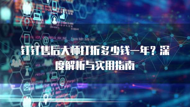 钉钉售后大师打折多少钱一年？深度解析与实用指南