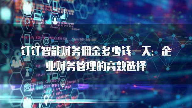 钉钉智能财务佣金多少钱一天:企业财务管理的高效选择