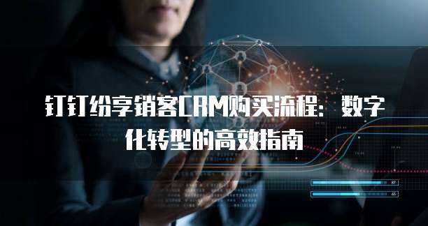 钉钉纷享销客CRM购买流程：数字化转型的高效指南