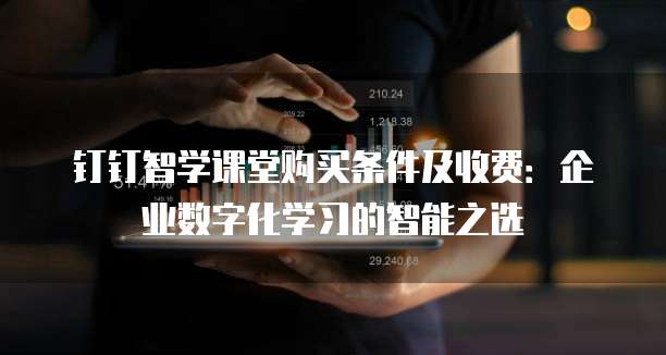 钉钉智学课堂购买条件及收费：企业数字化学习的智能之选