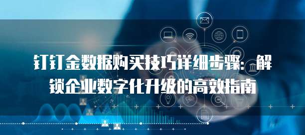 钉钉金数据购买技巧详细步骤：解锁企业数字化升级的高效指南