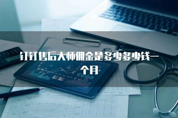 钉钉售后大师佣金是多少多少钱一个月