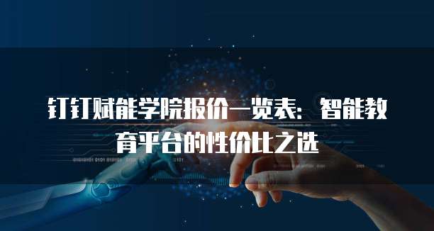 钉钉赋能学院报价一览表：智能教育平台的性价比之选