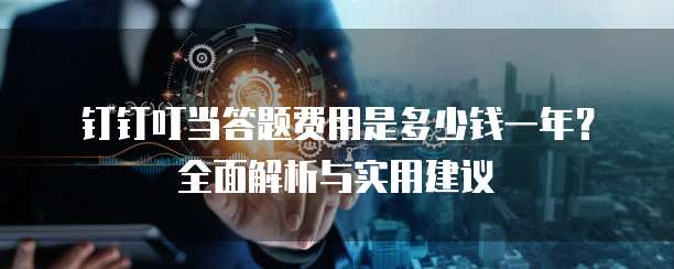 钉钉叮当答题费用是多少钱一年?全面解析与实用建议