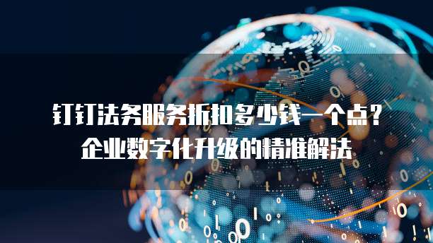 钉钉法务服务折扣多少钱一个点？企业数字化升级的精准解法