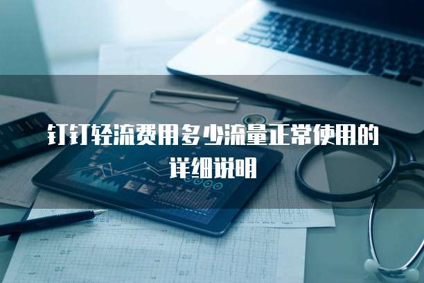 钉钉轻流费用多少流量正常使用的详细说明