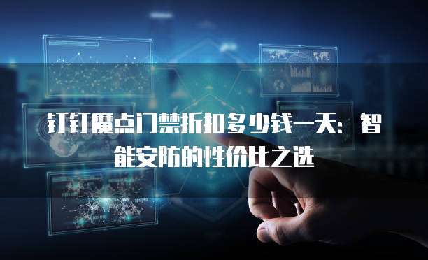 钉钉魔点门禁折扣多少钱一天：智能安防的性价比之选