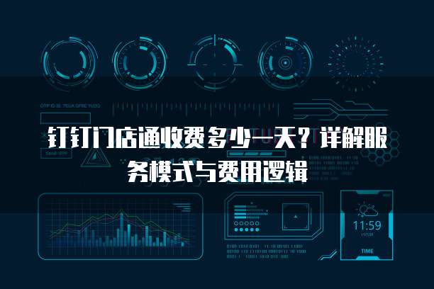 钉钉门店通收费多少一天？详解服务模式与费用逻辑