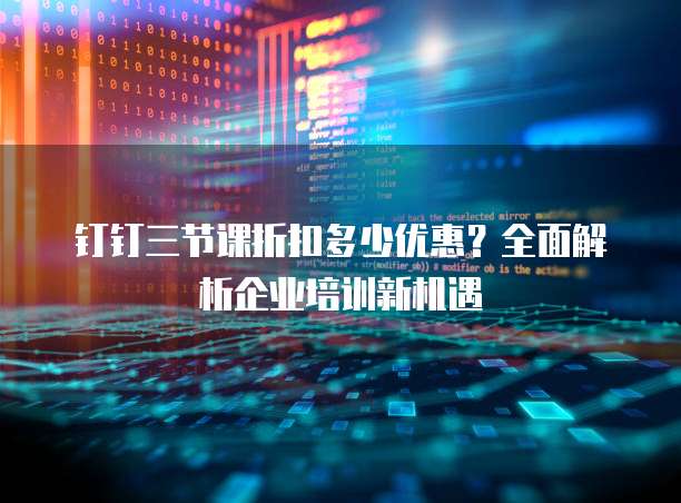 钉钉三节课折扣多少优惠？全面解析企业培训新机遇