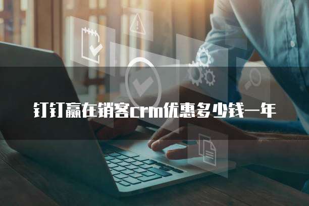 钉钉赢在销客crm优惠多少钱一年
