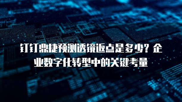 钉钉鼎捷预测透镜返点是多少？企业数字化转型中的关键考量